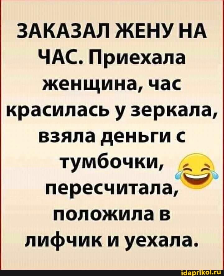 ЗАКАЗАЛ ЖЕНУ НА ЧАС. Приехала женщина, час
красилась у зеркала, взяла деньги с тумбочки, пересчитала, положила в лифчик и уехала.