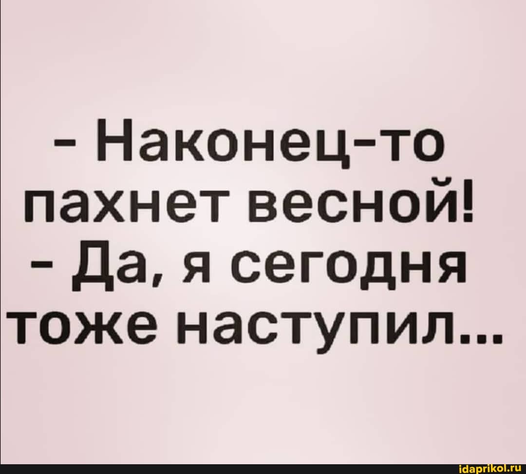 - Наконец-то пахнет весной!
- Да, я сегодня
тоже наступил...