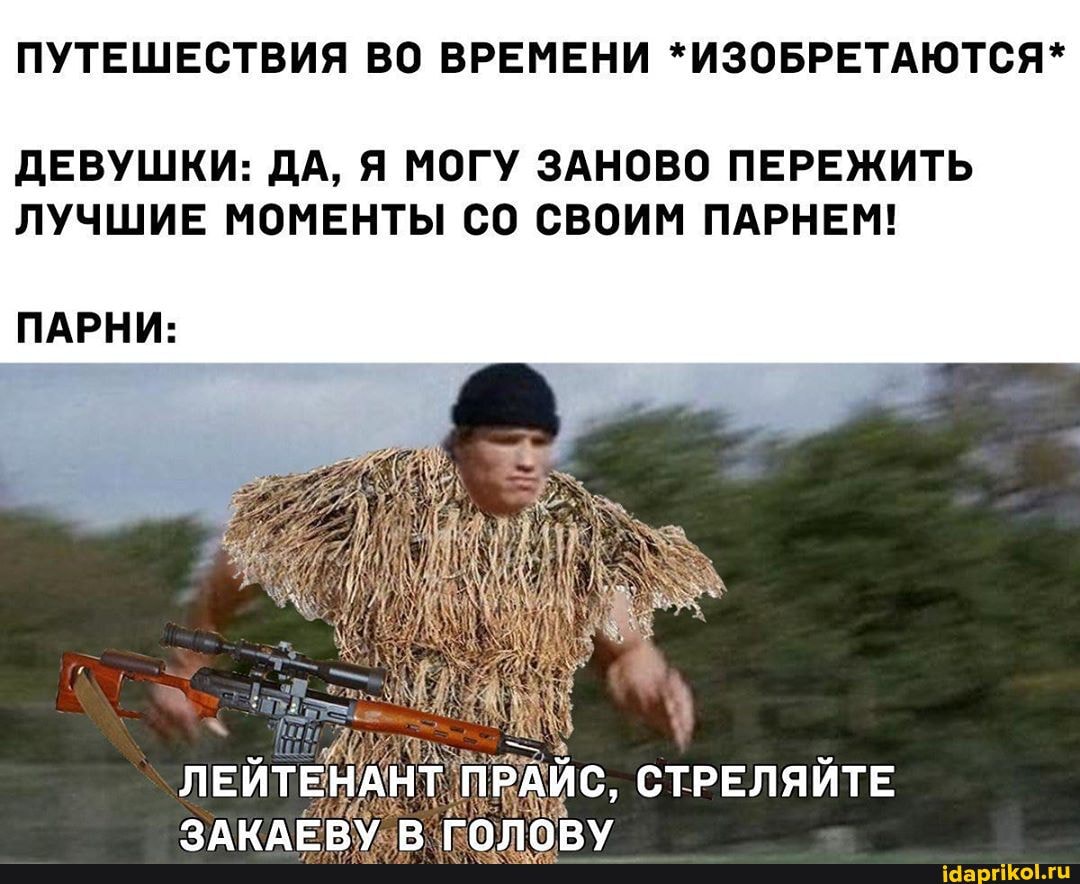ПУТЕШЕСТВИЯ ВО ВРЕМЕНИ *ИЗОБРЕТАЮТСЯ*
ДЕВУШКИ: ДА, Я МОГУ ЗАНОВО ПЕРЕЖИТЬ
ЛУЧШИЕ МОМЕНТЫ СВОИМ ПАРНЕМ!
ПАРНИ:
ЛЕЙТЕНАНТ ПРАЙС, СТРЕЛЯЙТЕ НАЕРУ Р ГПППРУ