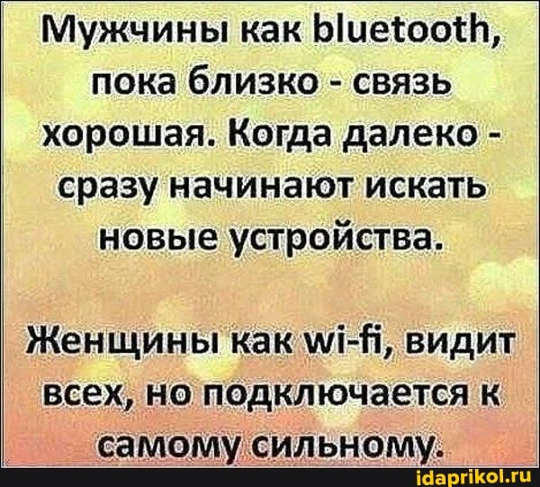 Мужчины как пока близко - связь хорошая. Когда далеко - сразу начинают искать новые устройства.
Женщины как мл-В, видит всех, но подключается к самому сильному.