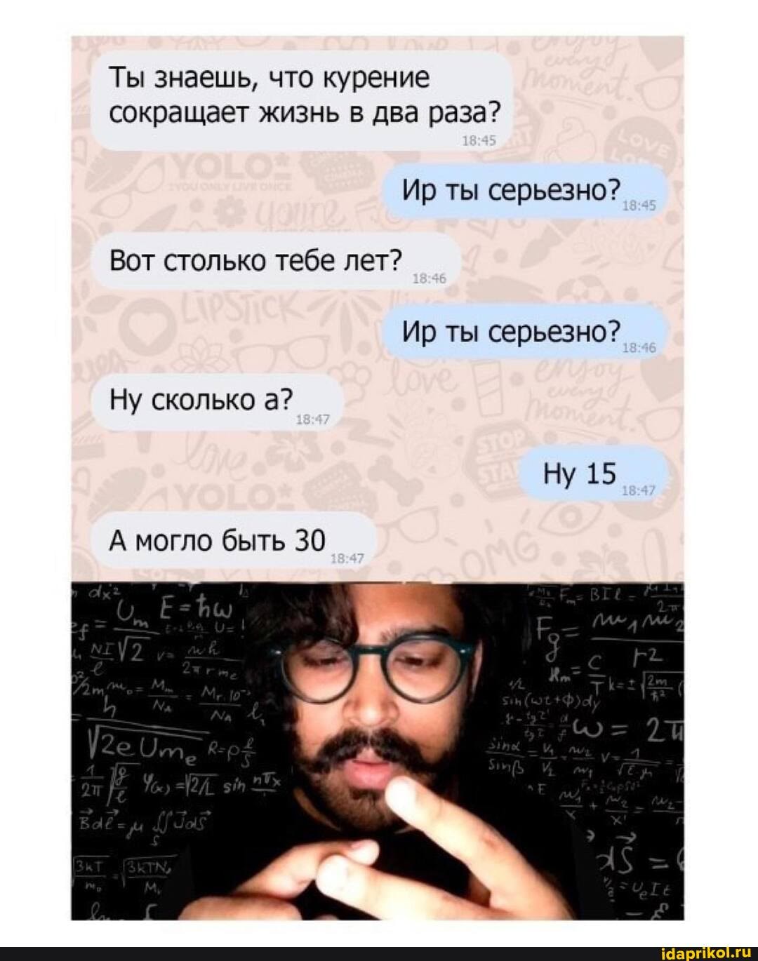 Ты знаешь, что курение сокращает жизнь в два раза?
Ир ты серьезно?
Вот столько тебе лет?
Ир ты серьезно?
Ну сколько а?
Ну 15
А могло быть 30