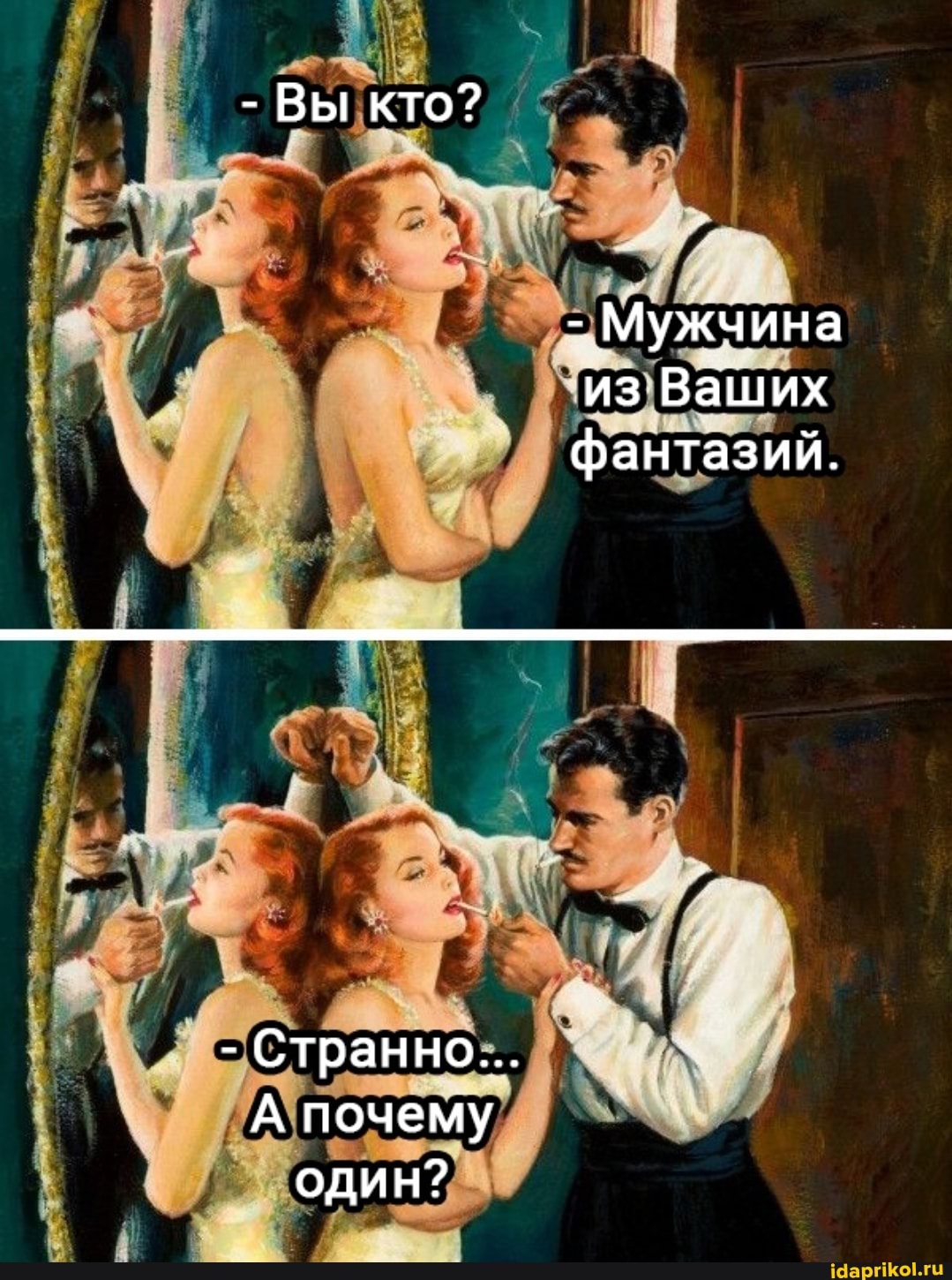 - Вы кто?
- Мужчина из Ваших фантазий.
- Странно...
А почему один?