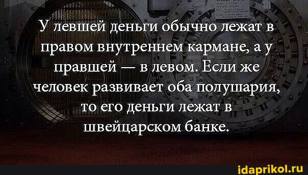 У левшей деньги обычно лежат в правом внутреннем кармане, а у правщей - в левом. Если же человек развивает оба полушария, то его деньги лежат в швейцарском банке.