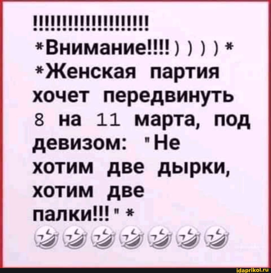 *Внимание!!!) *
*Женская партия хочет передвинуть
8 на 11 марта, под
девизом: "Не хотим две дырки, хотим две палки!!! " *