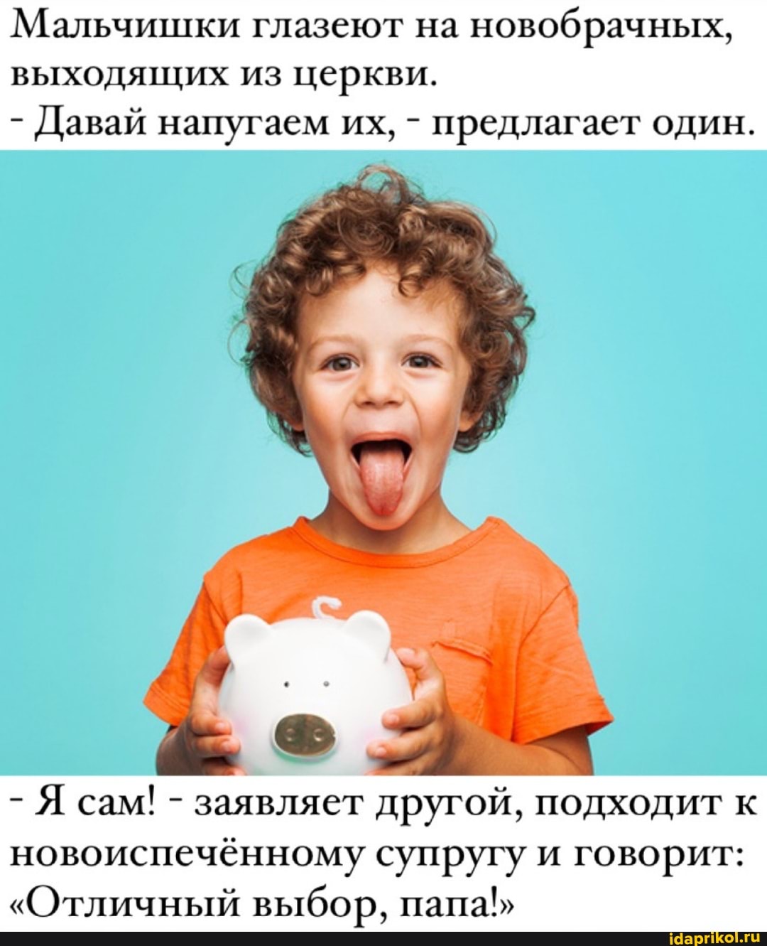 Мальчишки глазеют на новобрачных, выходящих из церкви.
- Давай напугаем их, - предлагает один.
- Я сам! - заявляет другой, подходит к новоиспечённому супругу и говорит:
"Отличный выбор, папа!"