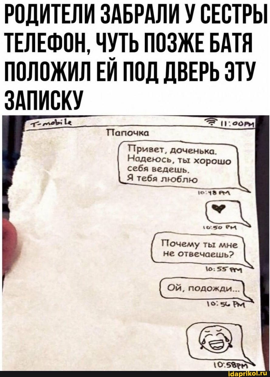 РОДИТЕЛИ ЗАБРАЛИ У СЕСТРЫ ТЕЛЕФОН, ЧУТЬ ПОЗЖЕ БАТЯ ПОЛОЖИЛ ЕИ ПОД ДВЕРЬ ЭТУ ЗАПИСКУ
Папочка
Привет,
себя