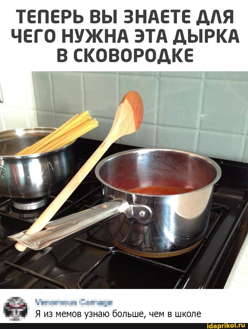 ТЕПЕРЬ ВЫ ЗНАЕТЕ ДЛЯ ЧЕГО НУЖНА ЭТА ДЫРКА В СКОВОРОДКЕ
Я из мемов узнаю больше, чем в школе