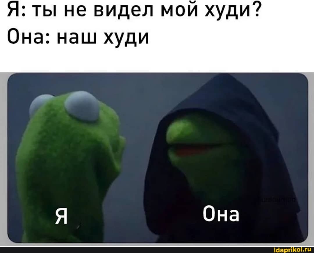 Я: ты не видел мой худи?
Она: наш худи
Она