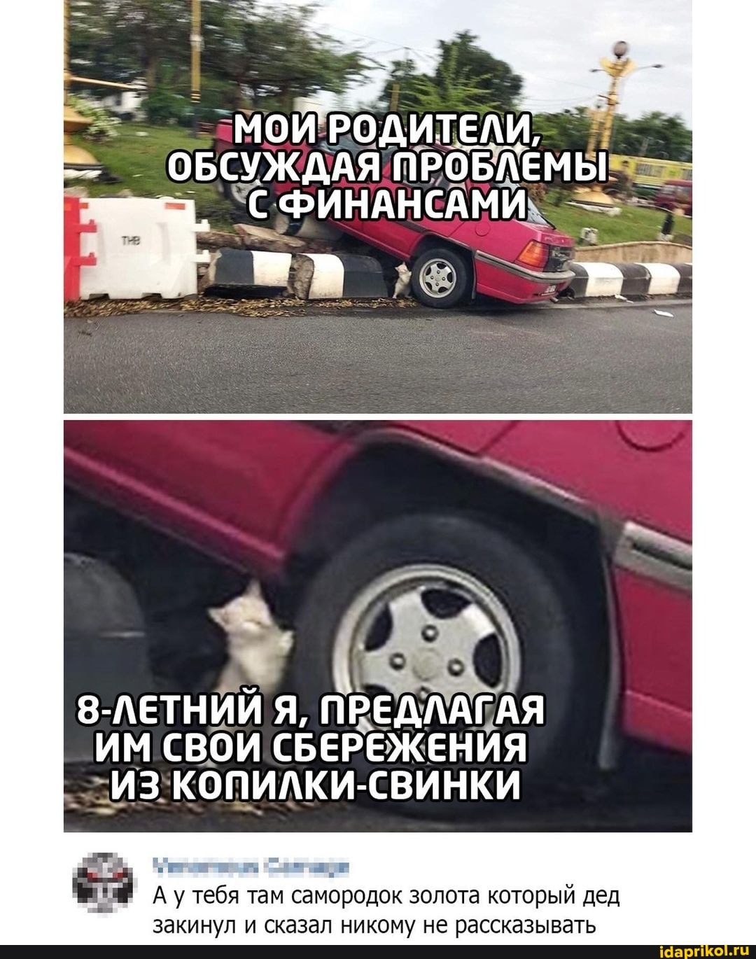 ОБСУЖДАЯ ПРОБЛЕМЫ ФИНАНСАМИ
8-ЛЕТНИЙ Я, ПРЕДЛАГАЯ ИМ СВОИ СБЕРЕЖЕНИЯ
ИЗ:
Ау у тебя там самородок золота который дед закинул и сказал никому не рассказывать