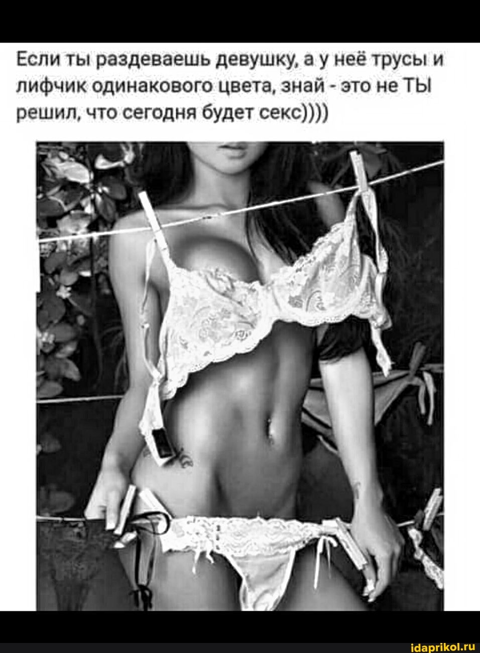 Если ты раздеваешь девушку, а у неё трусы и лифчик одинакового цвета, знай - это не ТЫ решил, что сегодня будет секс))))