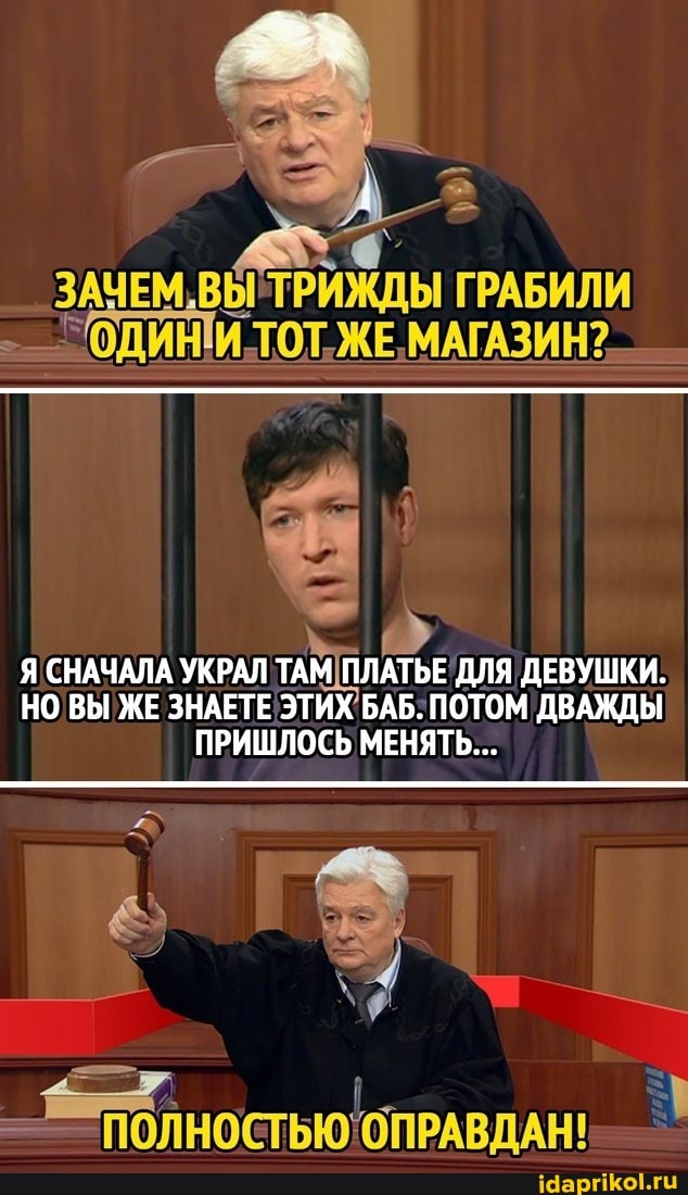 ЗАЧЕМ, ВЫ 'ТРИЖДЫ ГРАБИЛИ ОДИНИИ ТОТ. ЖЕ, МАГАЗИН?
Я СНАЧАЛА УКРАЛ ТАМ ПЛАТЬЕ 'ДЛЯ ДЕВУШКИ.
НО ВЫ ЖЕ ЗНАЕТЕ ЭТИХ БАБ: ПОТОМ ДВАЖДЫ
ПРИШЛОСЬ МЕНЯТЬ...
ОПРАВДАН