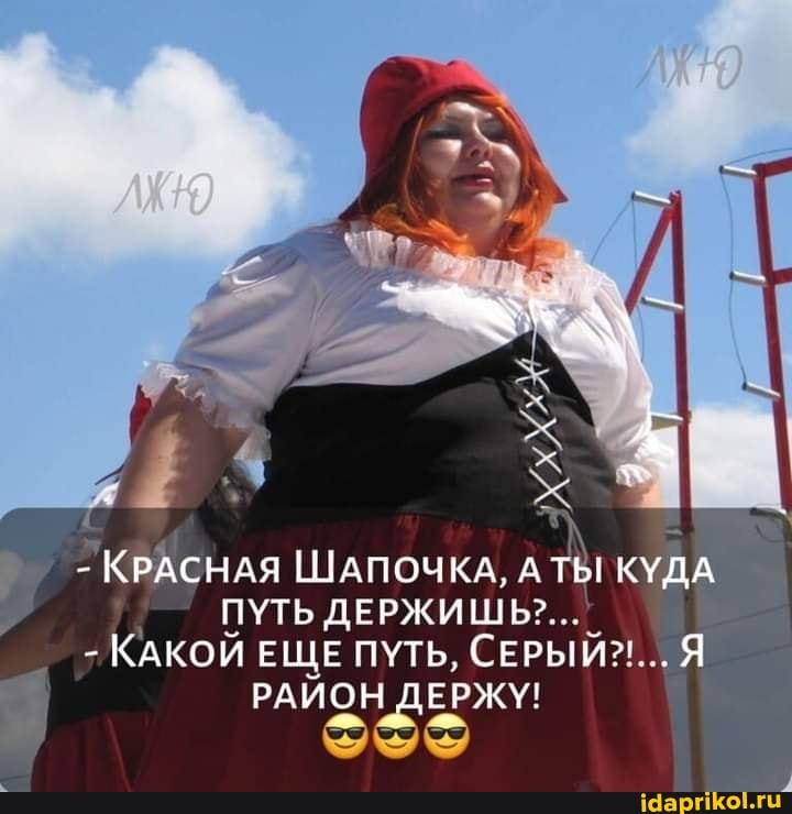 - КРАСНАЯ ШАПОЧКА, А ТЫ КУДА ПУТЬ ДЕРЖИШЬ?..
- КАКОЙ ЕЩЕ ПУТЬ, СЕРЫЙ? Я РАЙОН ДЕРЖУ!
