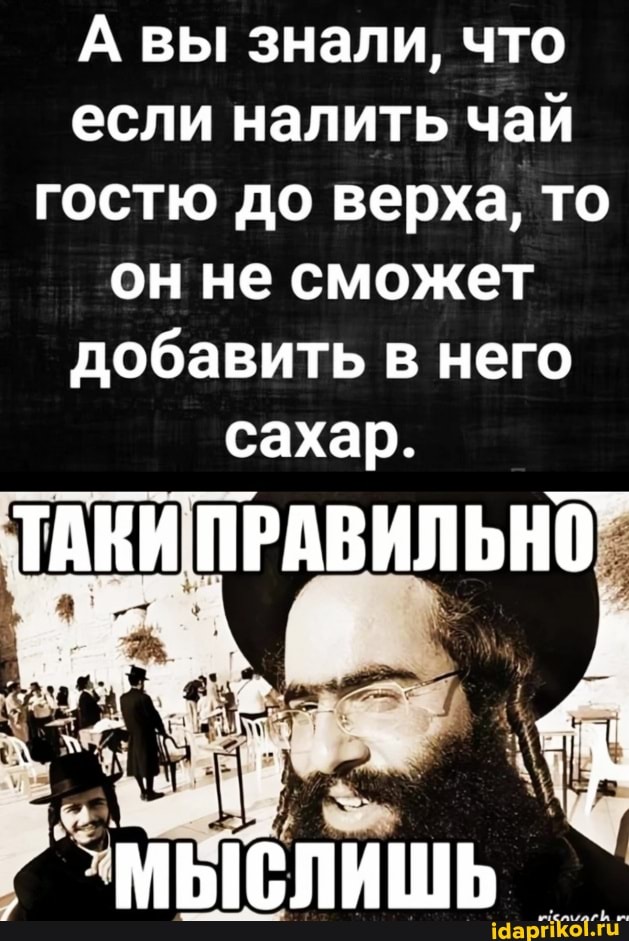 А\ вы знали, что если налить чай гостю до верха, то он не сможет добавить в него сахар.
ТАКИ ПРАВИЛЬНО
_ `МЫСЛИШЬ