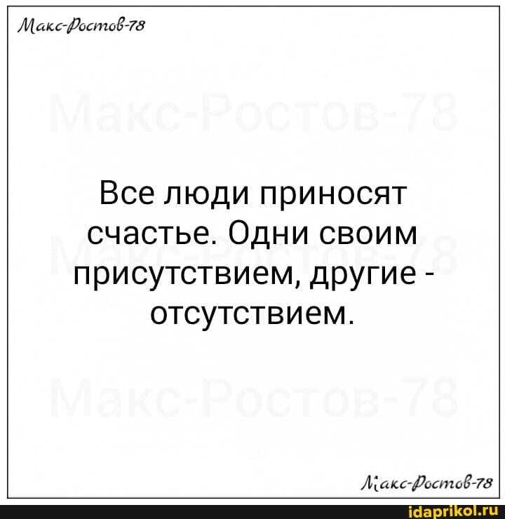 Все люди приносят счастье. Одни своим присутствием, другие - отсутствием.
