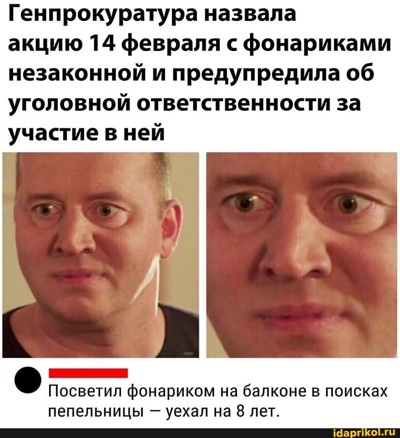 Генпрокуратура назвала
акцию 14 февраля с фонариками незаконной и предупредила об уголовной ответственности за участие в ней
Посветил фонариком на балконе в поисках пепельницы уехал на 8 лет.