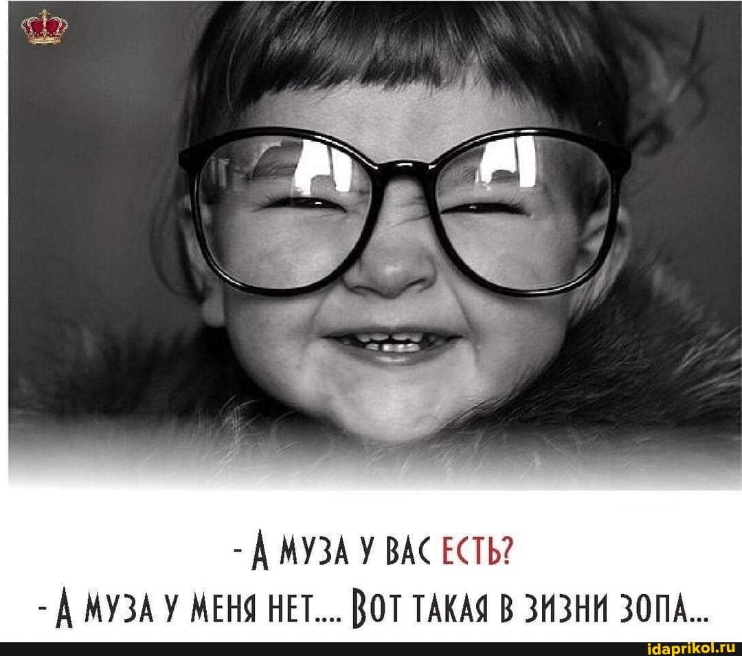 - МУЗА ВАС ЕСТЬ?
- МУЗА У МЕНЯ НЕТ... ВОТ ТАКАЯ В ЗИЗНИ ЗОПА...