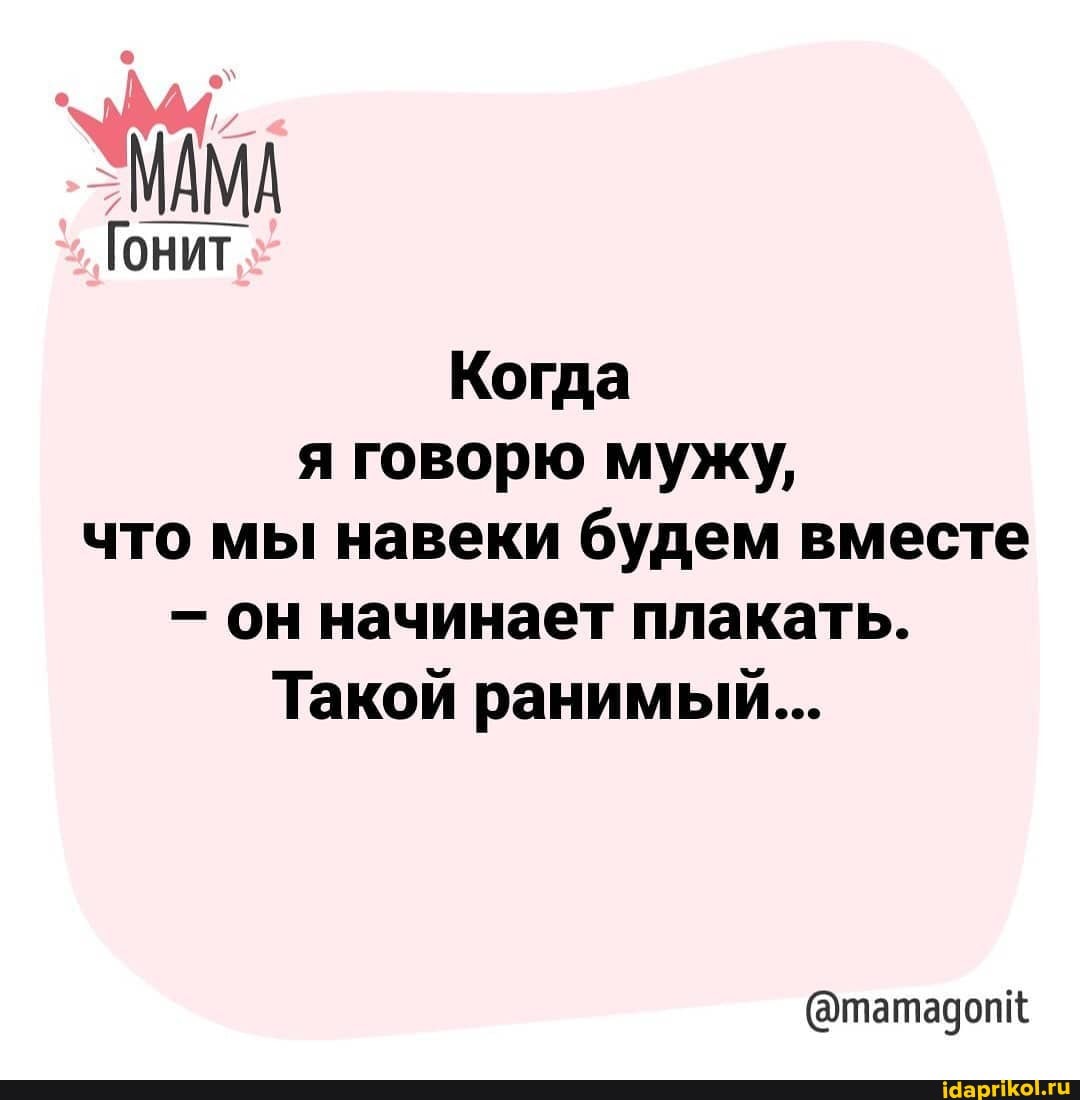 МАМА
Гонит
Когда я говорю мужу, что мы навеки будем вместе
- он начинает плакать.
Такой ранимый...
@татадопк