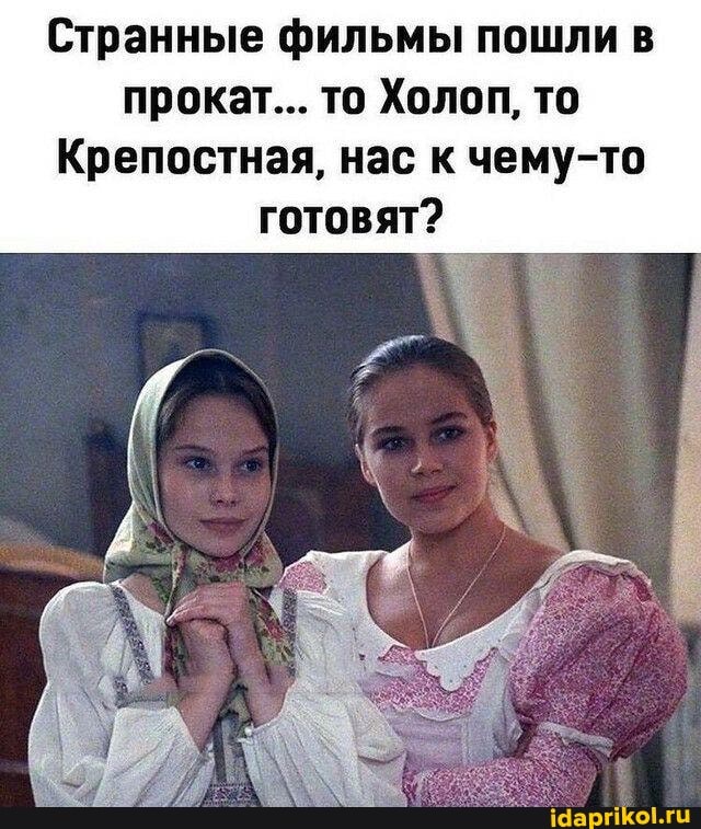 Странные фильмы пошли в прокат... то Холоп, то
Крепостная, нас к чему-то готовят?