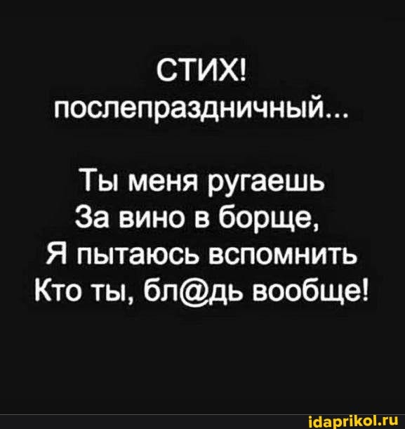 СТИХ!
послепраздничный...
Ты меня ругаешь
За вино в борще,
Я пытаюсь вспомнить
Кто ты, вообще!