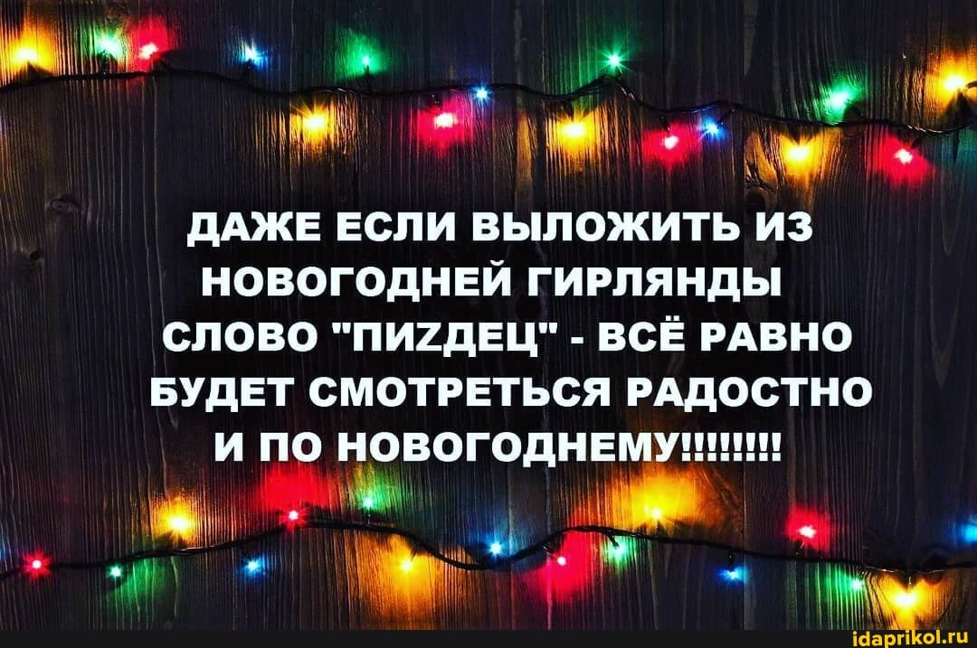 ДАЖЕ ЕСЛИ ВЫЛОЖИТЬ ИЗ
НОВОГОДНЕЙ ГИРЛЯНДЫ СЛОВО "ПИ7ДЕЦ" - ВСЁ РАВНО БУДЕТ СМОТРЕТЬСЯ РАДОСТНО
ПО НОВОГО