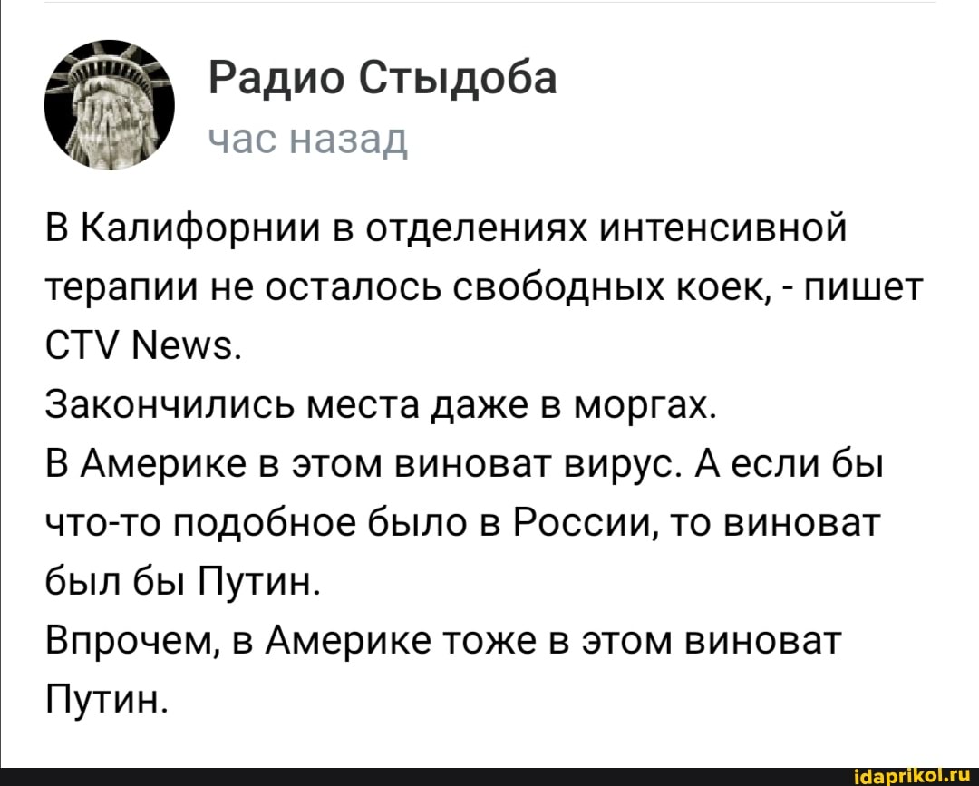 Радио Стыдоба час назад
В Калифорнии в отделениях интенсивной терапии не осталось свободных коек, - пишет
СТУ Мем$.
Закончились места даже в моргах.
В Америке в этом виноват вирус. А если бы что-то подобное было в России, то виноват был бы Путин.
Впрочем, в Америке тоже в этом виноват
Путин.