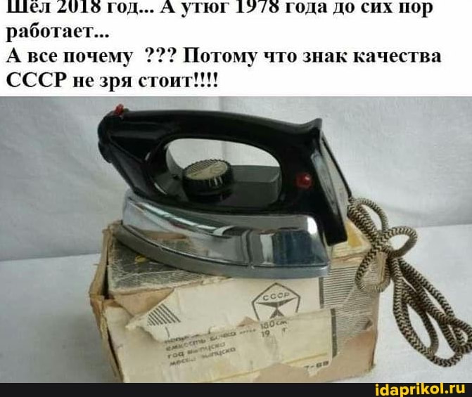 Чел 2916 го,
работает...
А утюг 19/6 года до сих пор
А все почему Потому что знак качества
СССР незря стоит!!!!