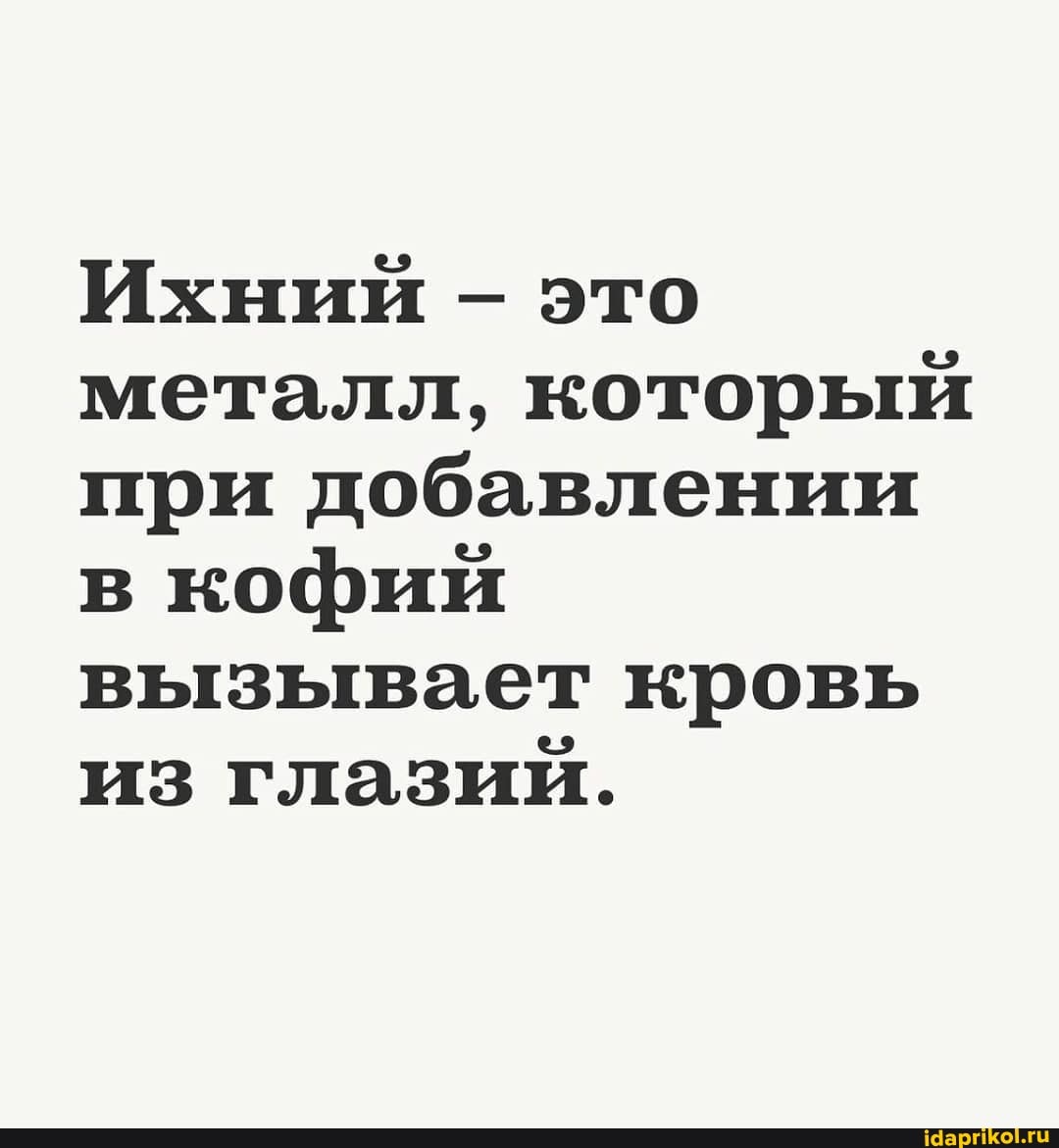 Ихний - это металл, который при добавлении в кофий вызывает кровь из глазий.
