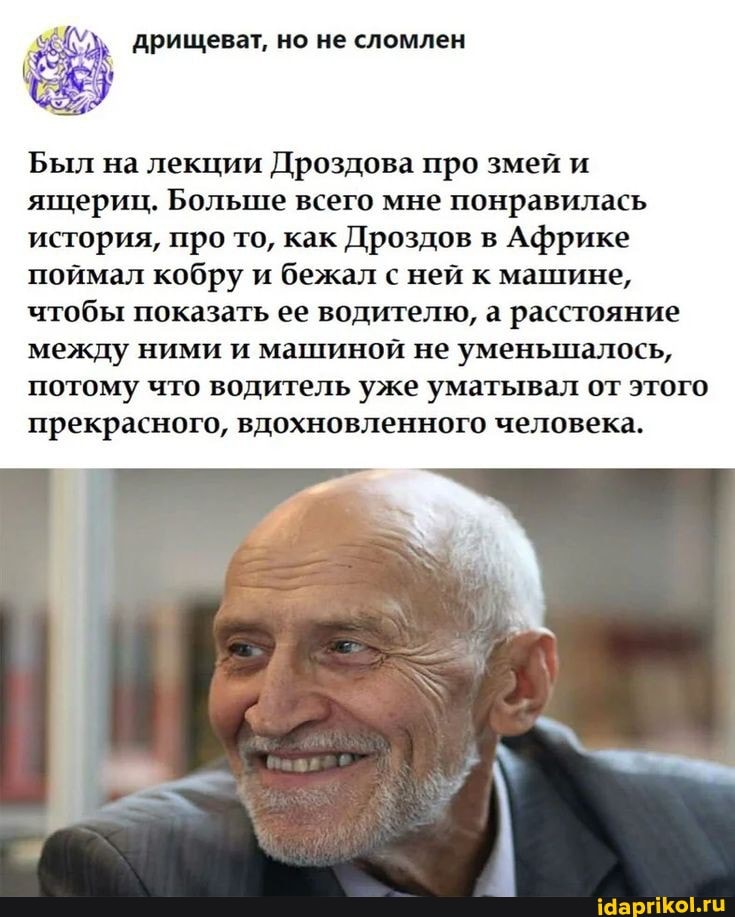 Был на лекции Дроздова про змей и ящериц. Больше всего мне понравилась история, про то, как Дроздов в Африке поймал кобру и бежал с ней к машине, чтобы показать ее водителю, а расстояние между ними и машиной не уменьшалось, потому что водитель уже уматывал от этого прекрасного, вдохновленного человека.