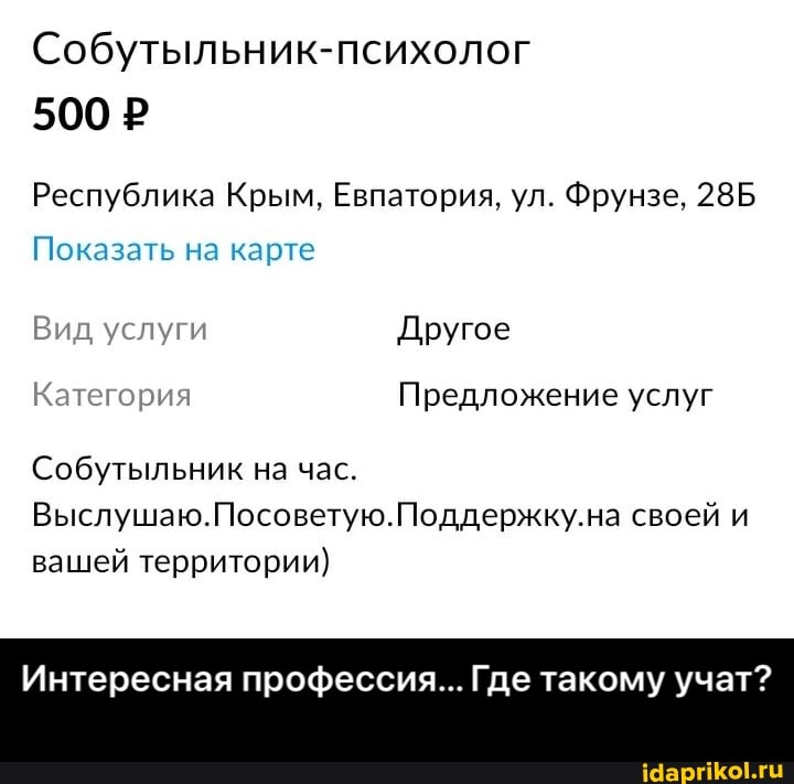 Собутыльник-психолог
500 Р
Республика Крым, Евпатория, ул. Фрунзе,
Показать на карте
ид услуги Другое
Категория Предложение услуг
Собутыльник на час.
Выслушаю.Посоветую.Поддержку.на своей и вашей территории)
Интересная профессия... Где такому учат? - Интересная профессия... Где такому учат?