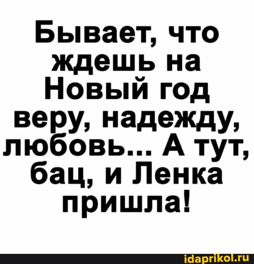 Бывает, что ждешь на
Новый год
веру, надежду, тут, любовь... А тут, бац, и Ленка пришла!