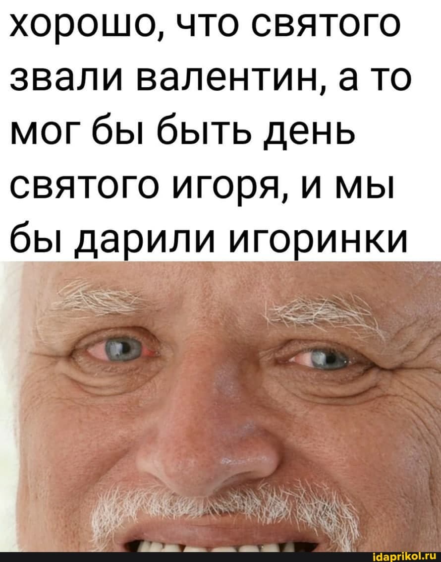 хорошо, что святого звали валентин, а то мог бы быть день святого игоря, и мы бы дарили игоринки