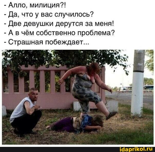 - Алло, милиция?!
- Да, что у вас случилось?
- Две девушки дерутся за меня!
- А вчём собственно проблема?
- Страшная побеждает...