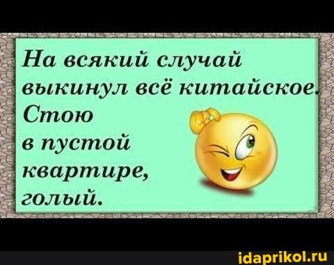 НИ
На всякий случай
выкинул всё китайское.
Стою
в пустой
в
квартире, м