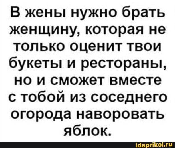 В жены нужно брать женщину, которая не только оценит твои букеты и рестораны, но и сможет вместе с тобой из соседнего огорода наворовать яблок.