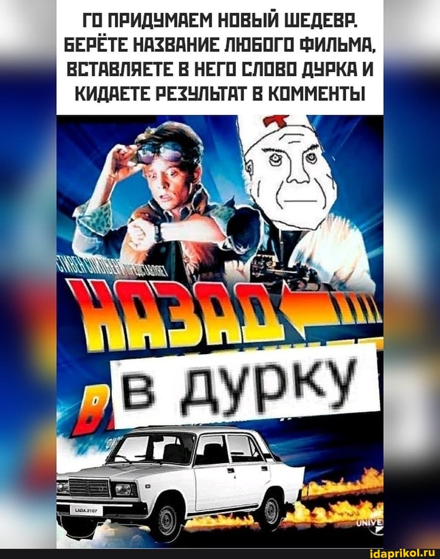 ГО ПРИДУМАЕМ НОВЫЙ ШЕДЕВР.
БЕРЁТЕ НАЗВАНИЕ ЛЮБОГО ФИЛЬМА,
ВСТАВЛЯЕТЕ В НЕГО СЛОВО ДУРКА И КИДАЕТЕ РЕЗУЛЬТАТ В ММ
ку