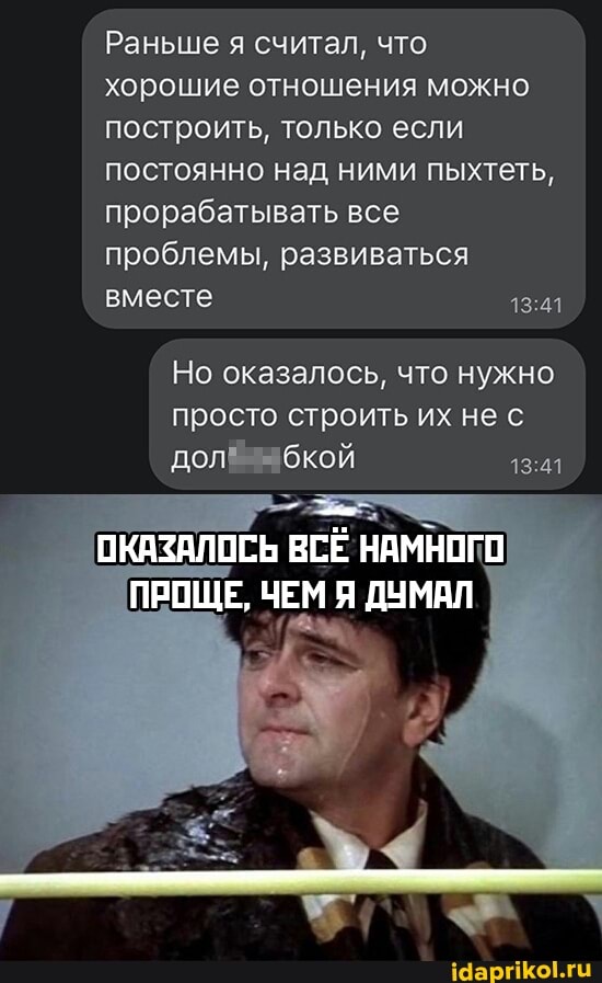 Раньше я считал, что хорошие отношения можно построить, только если постоянно над ними пыхтеть, прорабатывать все проблемы, развиваться вместе
Но оказалось, что нужно просто строить их нес дол абкой
ОКАЗАЛОСЬ ВСЁ НАМНОГО ПРОЩЕ, ЧЕМ Я ДУМАЛ