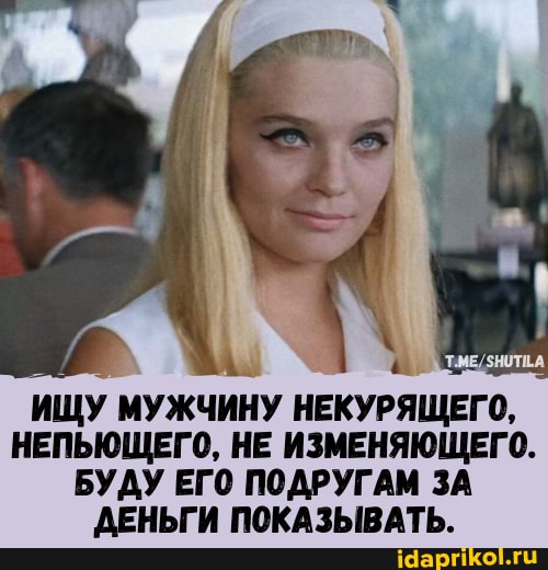 ИЩУ МУЖЧИНУ НЕКУРЯЩЕГО,
НЕПЬЮЩЕГО, НЕ ИЗМЕНЯЮЩЕГО.
БУДУ ЕГО ПОДРУГАМ ЗА ДЕНЬГИ ПОКАЗЫВАТЬ.