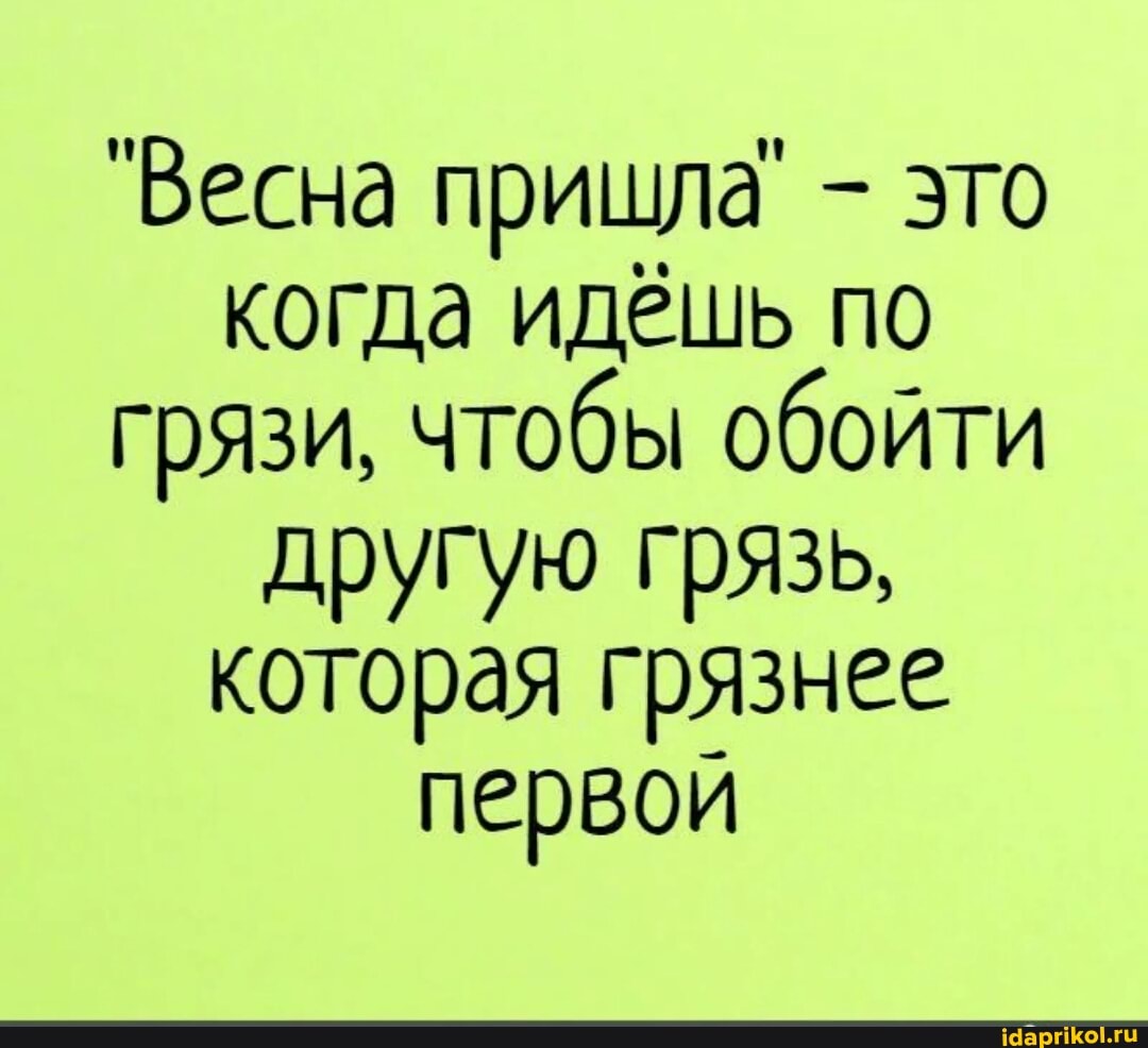 "Весна пришла' - это когда идешь по грязи, чтобы обойти другую грязь, которая грязнее первой