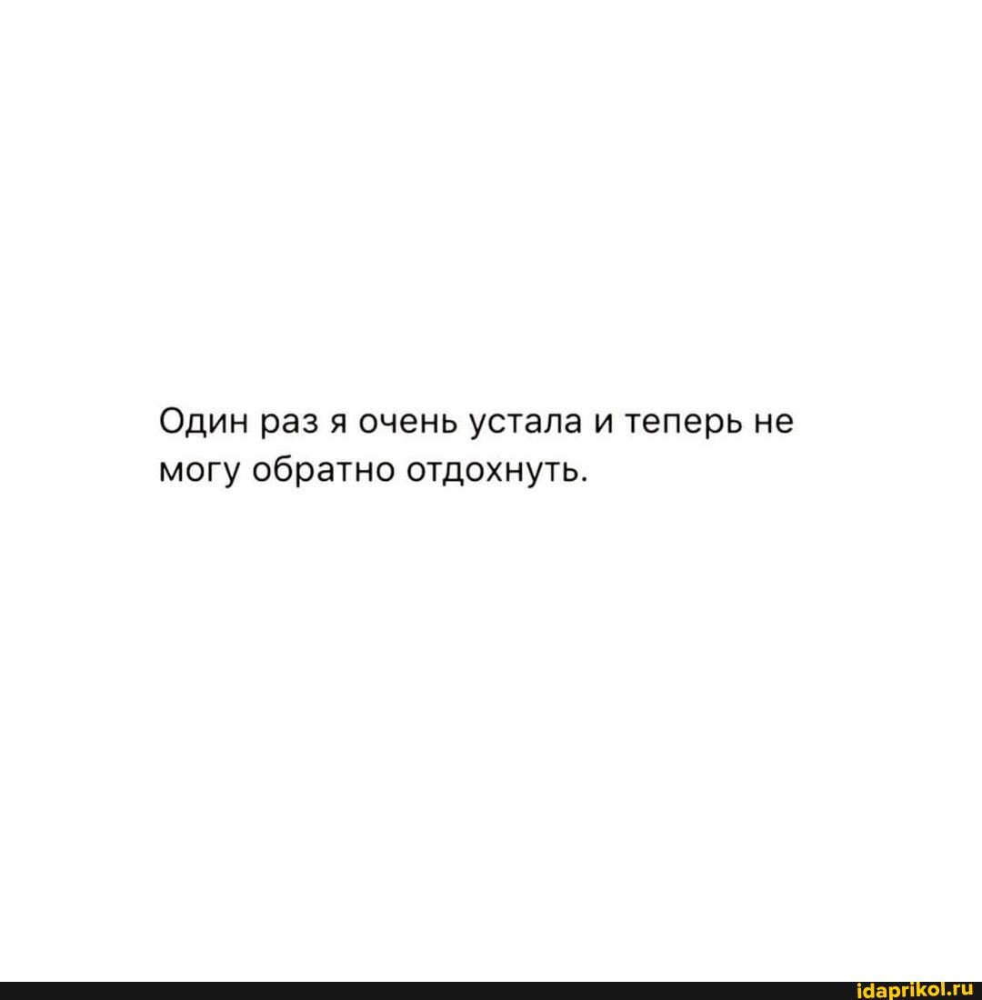 Один раз я очень устала и теперь не могу обратно отдохнуть.
