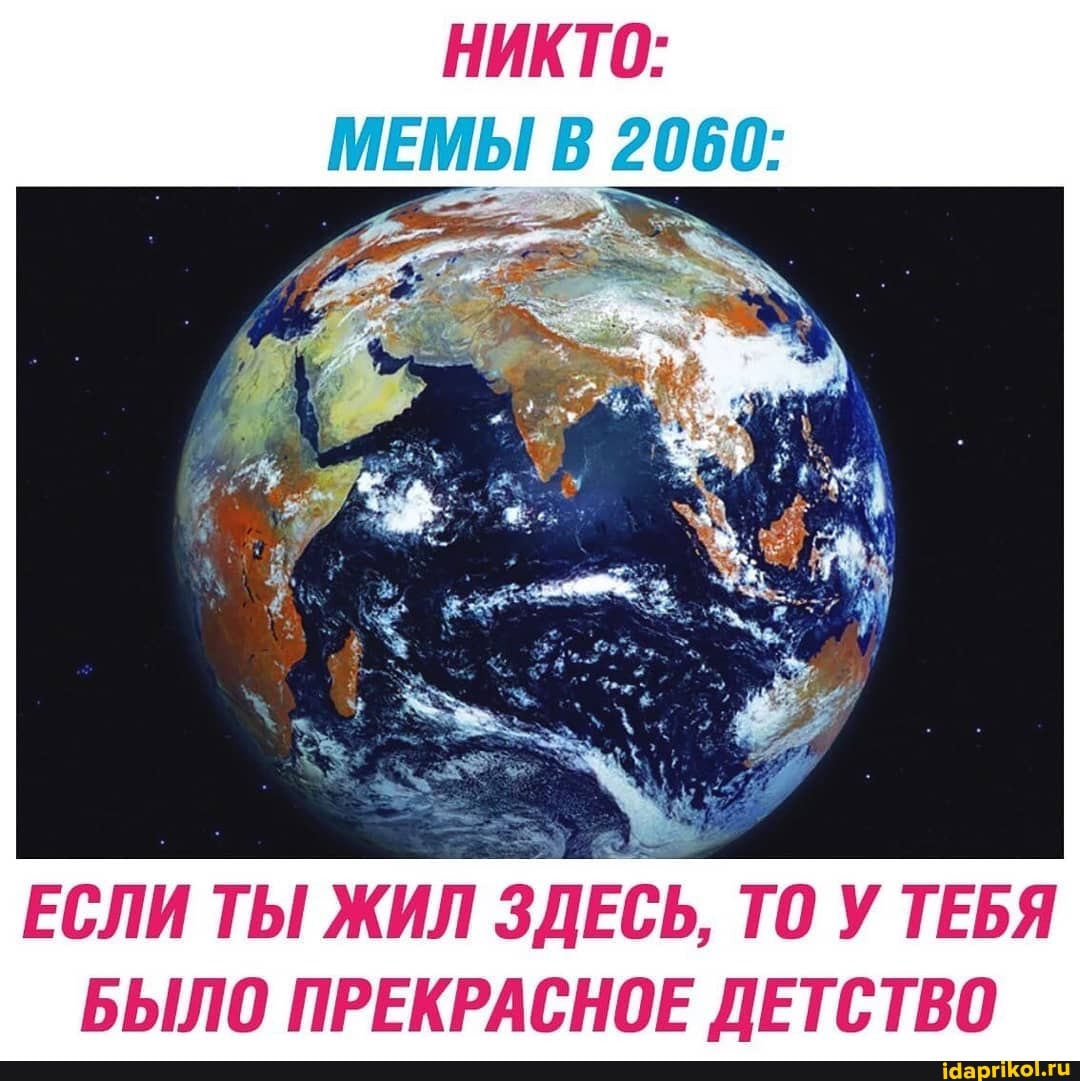 НИКТО:
МЕМЫ В 2060:
ЕСЛИ ТЫ ЖИЛ
ЗДЕСЬ, ТО У ТЕБЯ
БЫЛО ПРЕКРАСНОЕ ДЕТСТВО