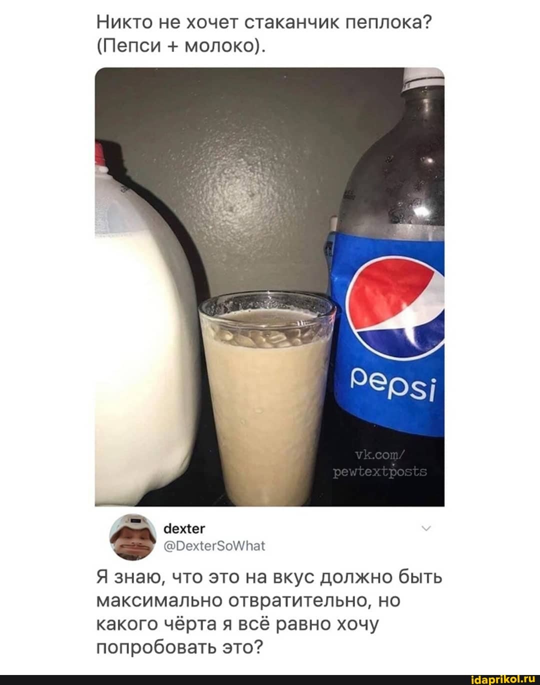 Никто не хочет стаканчик пеплока?
(Пепси + молоко).
Я знаю, что это на вкус должно быть максимально отвратительно, но какого чёрта я всё равно хочу попробовать это?