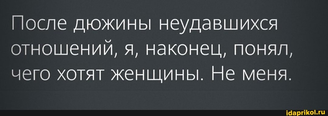 После дюжины неудавшихся отношений, я, наконец, понял, чего хотят женщины. Не меня.