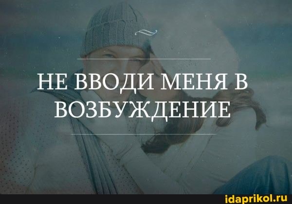 НЕ ВВОДИ МЕНЯ В ВОЗБУЖДЕНИЕ
