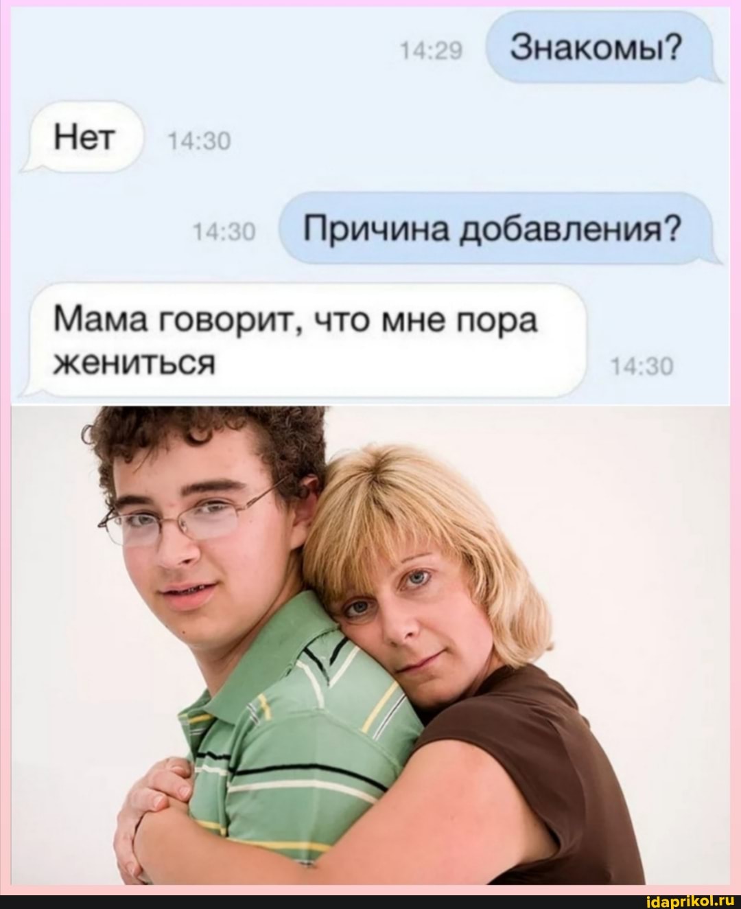 Знакомы?
Нет
14 Причина добавления?
Мама говорит, что мне пора жениться
