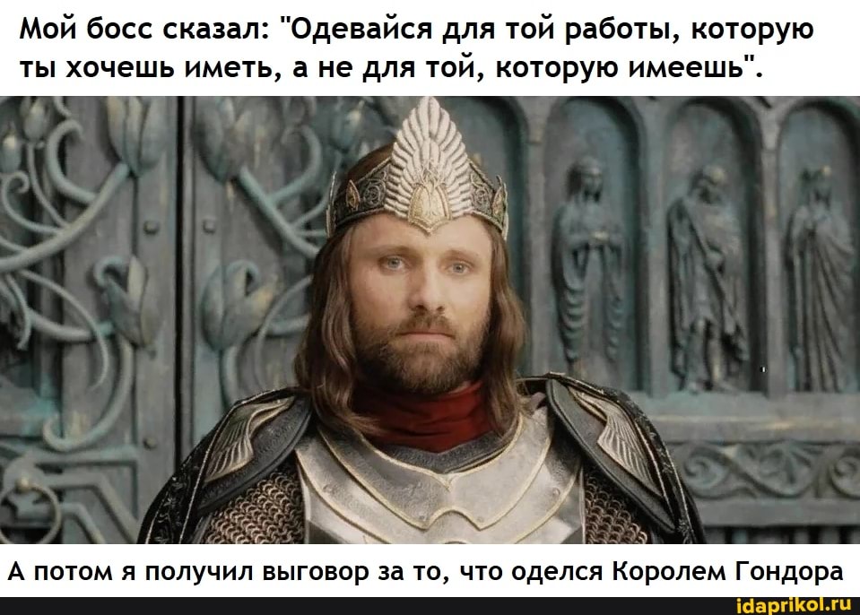 Мой босс сказал: "Одевайся для той работы, которую ты хочешь иметь, а не для той, которую имеешь".
А потом я получил выговор за то, что оделся Королем Гондора