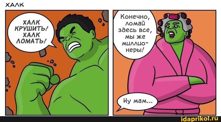 ХАЛК
КРУШИТЬ/
ХАЛК
ЛОМАТЬ/
Конечно, ломай здесь все, мы же миллио- неры!