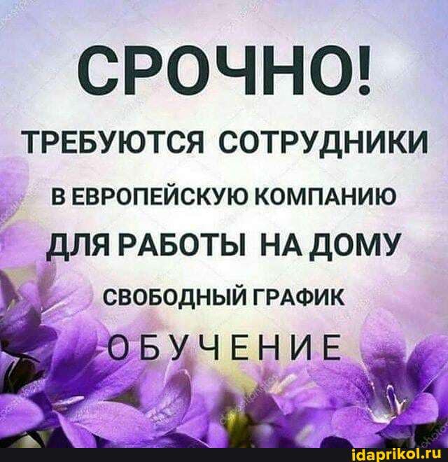 СРОЧНО!
ТРЕБУЮТСЯ СОТРУДНИКИ
ВЕВРОПЕЙСКУЮ КОМПАНИЮ
ДЛЯ РАБОТЫ НА ДОМУ
ой
р. СВОБОДНЫЙ ГРАФИК