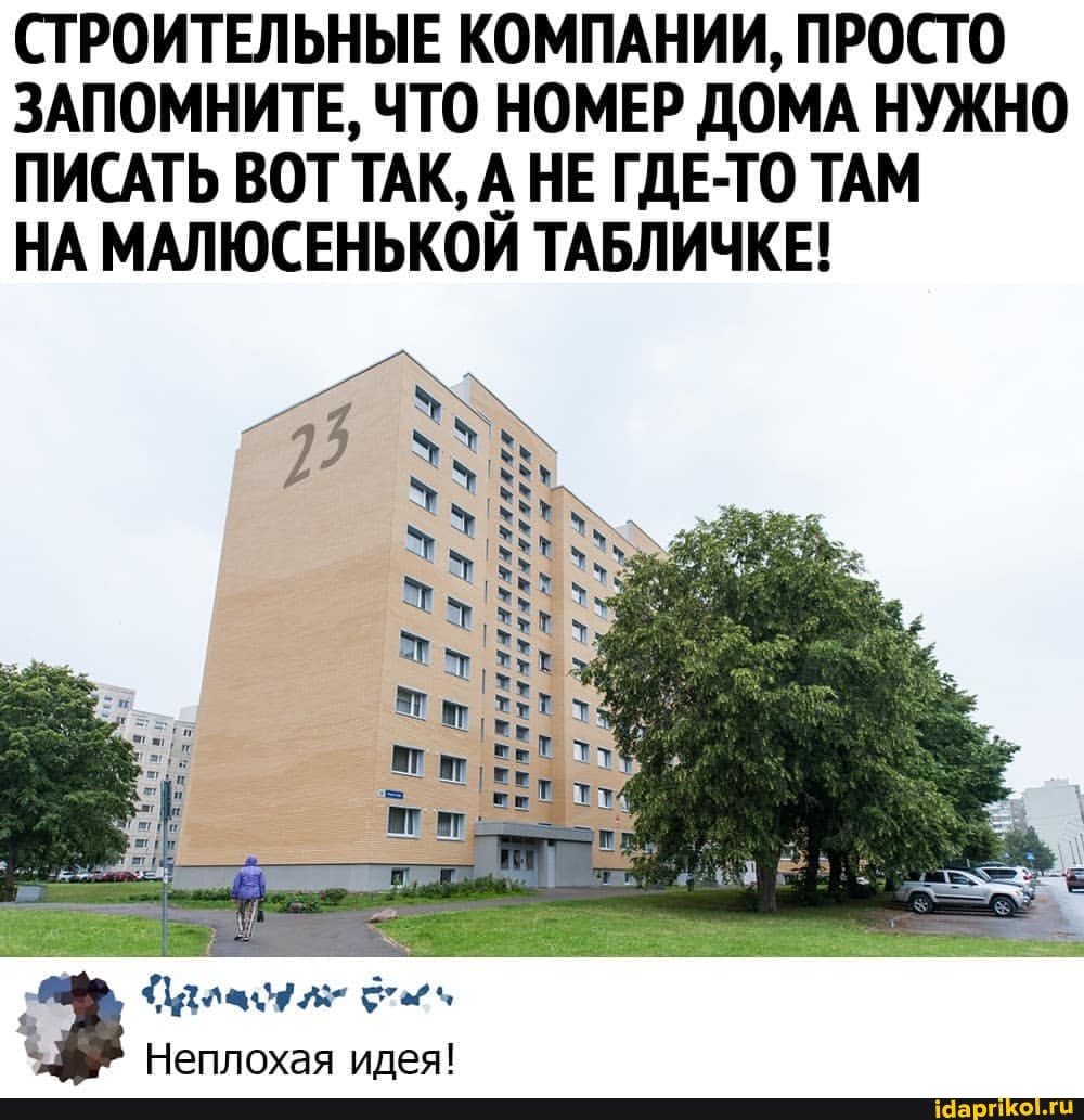 СТРОИТЕЛЬНЫЕ КОМПАНИИ, ПРОСТО ЗАПОМНИТЕ, ЧТО НОМЕР ДОМА НУЖНО ПИСАТЬ ВОТ ТАК, А НЕ ГДЕ-ТО ТАМ
НА МАЛЮСЕНЬКОЙ ТАБЛИЧКЕ!
` Неплохая идея!