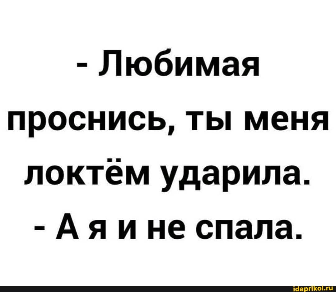 - Любимая проснись, ты меня локтем ударила.
- Аяине спала.
