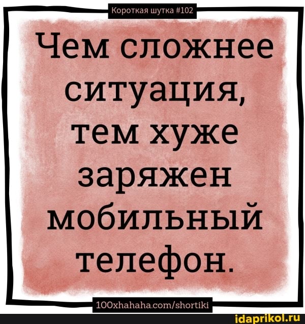 Чем сложнее
ситуация,
тем хуже
заряжен
мобильный
телефон.